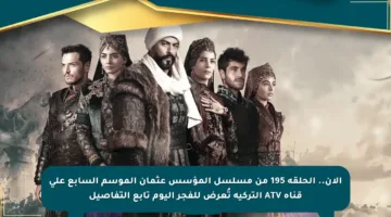 الآن.. الحلقة 195 من مسلسل المؤسس عثمان الموسم السابع على قناة ATV التركية تُعرض للفجر اليوم تابع التفاصيل
